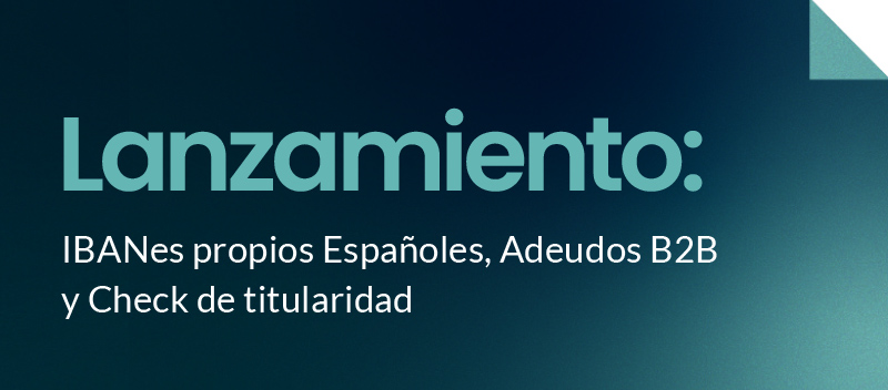 Lanzamos nuestros IBANes propios españoles, adeudos B2B y check de titularidad automatizado